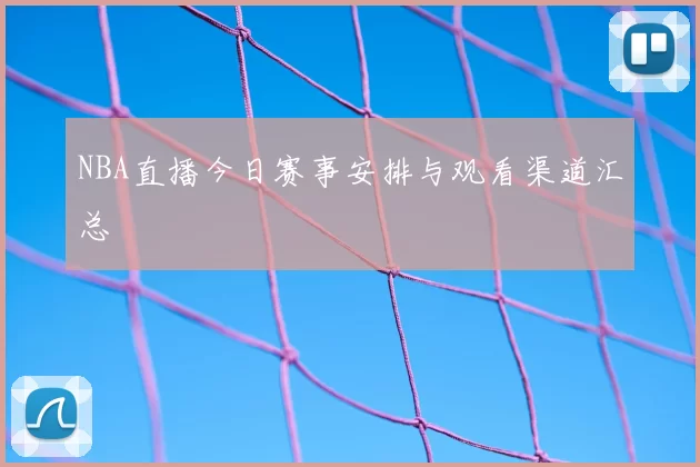 NBA直播今日赛事安排与观看渠道汇总