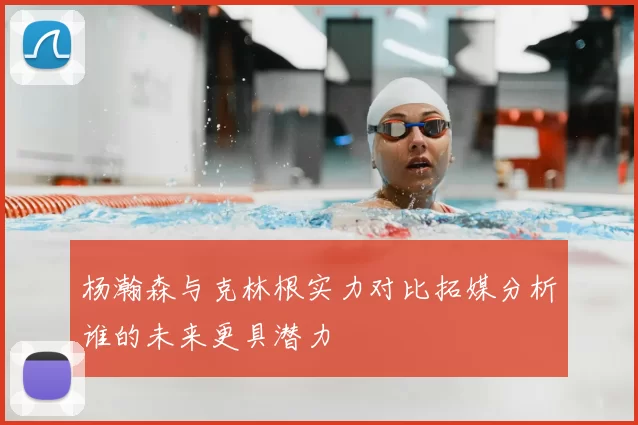 杨瀚森与克林根实力对比拓媒分析谁的未来更具潜力