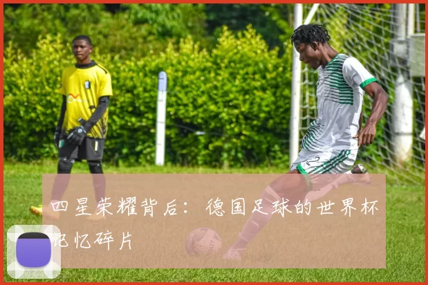 四星荣耀背后：德国足球的世界杯记忆碎片