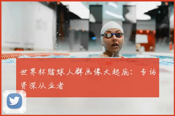 世界杯赌球人群画像大起底:专访资深从业者