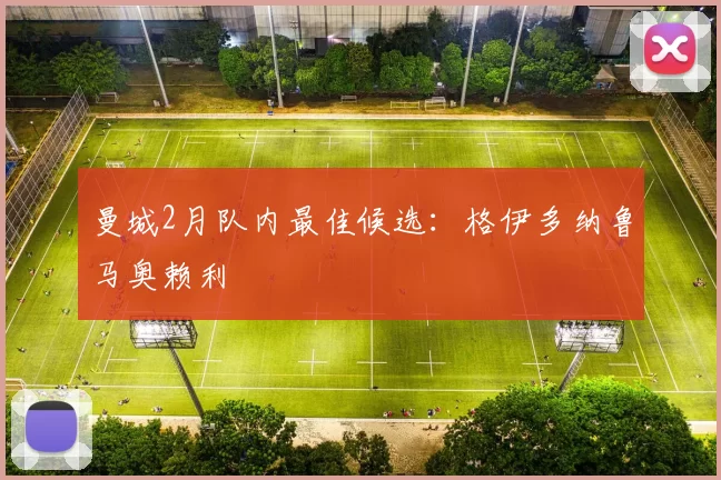 曼城2月队内最佳候选：格伊多纳鲁马奥赖利