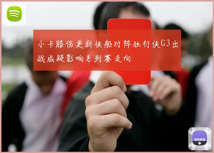 小卡膝伤更新快船对阵独行侠G3出战成疑影响系列赛走向