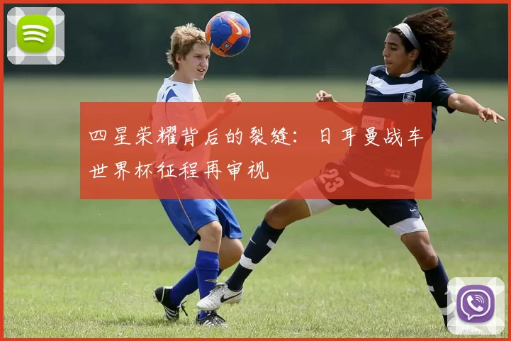 四星荣耀背后的裂缝:日耳曼战车世界杯征程再审视