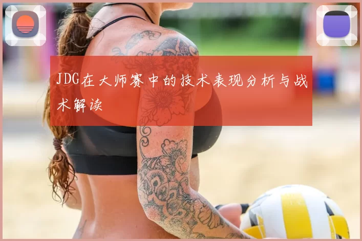 JDG在大师赛中的技术表现分析与战术解读