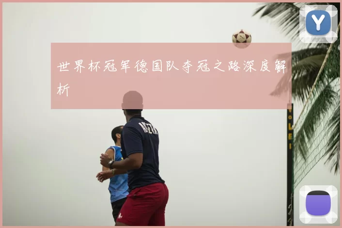 世界杯冠军德国队夺冠之路深度解析