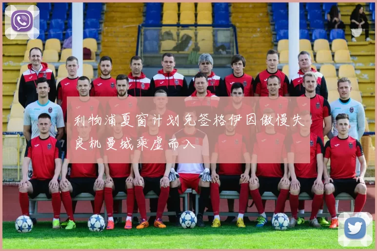 利物浦夏窗计划免签格伊因傲慢失良机曼城乘虚而入