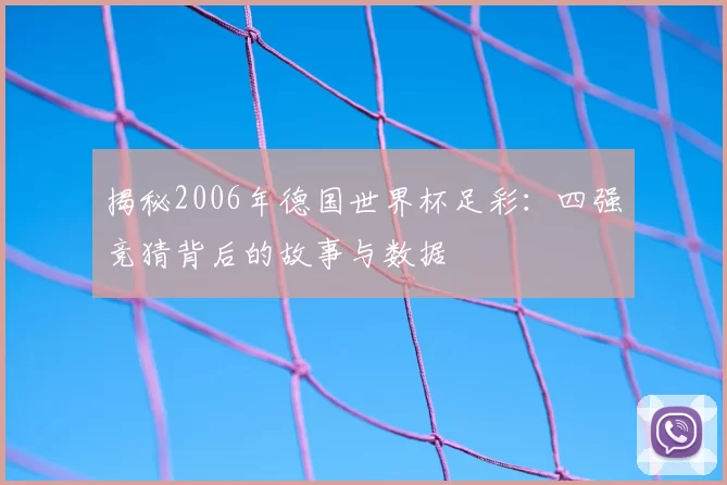 揭秘2006年德国世界杯足彩：四强竞猜背后的故事与数据